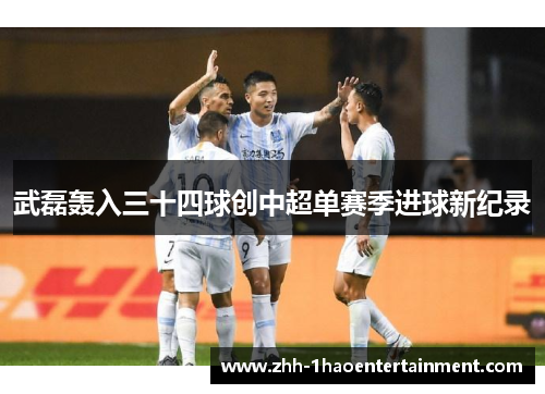 武磊轰入三十四球创中超单赛季进球新纪录 武磊轰入三十四球创中超单赛季进球新纪录