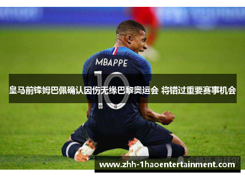 皇马前锋姆巴佩确认因伤无缘巴黎奥运会 将错过重要赛事机会 皇马前锋姆巴佩确认因伤无缘巴黎奥运会 将错过重要赛事机会