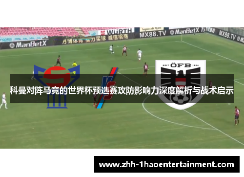 科曼对阵马竞的世界杯预选赛攻防影响力深度解析与战术启示 科曼对阵马竞的世界杯预选赛攻防影响力深度解析与战术启示